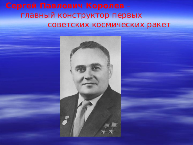 Сергей Павлович Королев –  главный конструктор первых  советских космических ракет