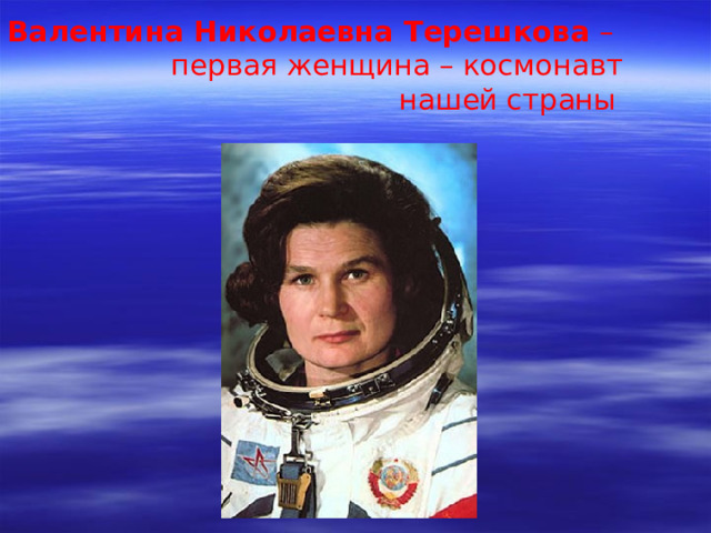 Валентина Николаевна Терешкова –  первая женщина – космонавт  нашей страны
