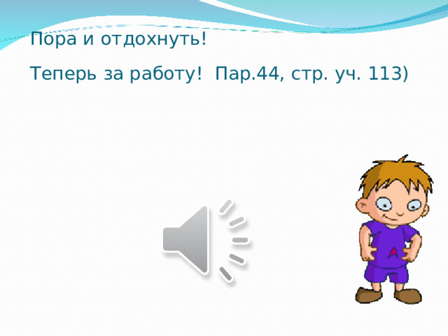 Пора и отдохнуть! Теперь за работу! Пар.44, стр. уч. 113)