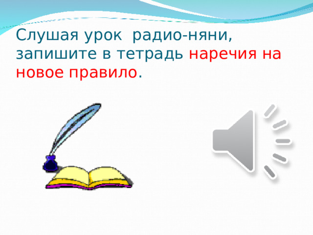 Слушая урок радио-няни, запишите в тетрадь наречия на новое правило .