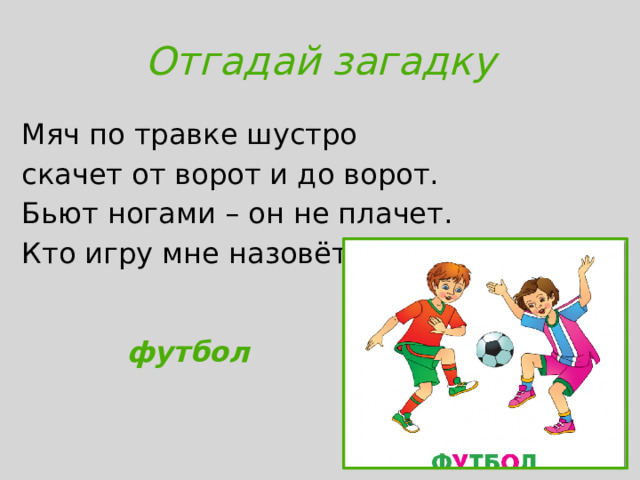 Отгадай загадку Мяч по травке шустро скачет от ворот и до ворот. Бьют ногами – он не плачет. Кто игру мне назовёт?   футбол