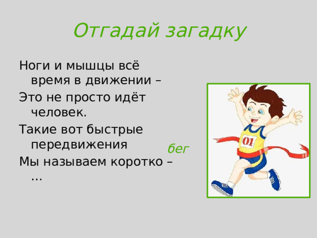 Отгадай загадку Ноги и мышцы всё время в движении – Это не просто идёт человек. Такие вот быстрые передвижения Мы называем коротко – … бег