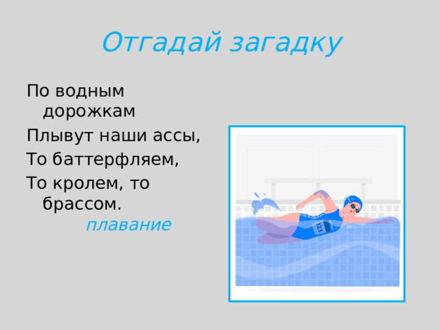 Отгадай загадку По водным дорожкам Плывут наши ассы, То баттерфляем, То кролем, то брассом.   плавание