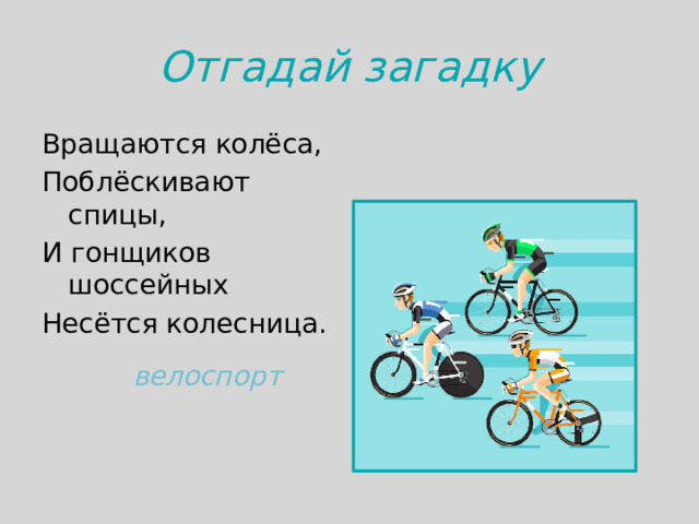Отгадай загадку Вращаются колёса, Поблёскивают спицы, И гонщиков шоссейных Несётся колесница.   велоспорт