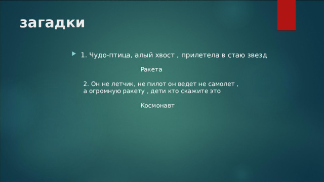 загадки   1. Чудо-птица, алый хвост , прилетела в стаю звезд Ракета Космонавт 2. Он не летчик, не пилот он ведет не самолет , а огромную ракету , дети кто скажите это