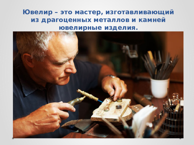 Ювелир – это мастер, изготавливающий из драгоценных металлов и камней ювелирные изделия.