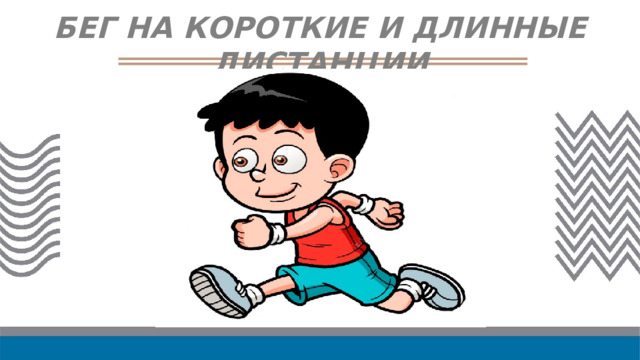 БЕГ НА КОРОТКИЕ И ДЛИННЫЕ ДИСТАНЦИИ