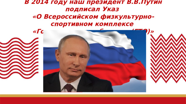 В 2014 году наш президент В.В.Путин подписал Указ  «О Всероссийском физкультурно-спортивном комплексе  «Готов к труду и обороне» (ГТО)»
