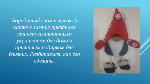 Бородатый гном в высокой шапке в зимние праздники станет симпатичным украшением для дома и приятным подарком для близких. Разбираемся, как его сделать.