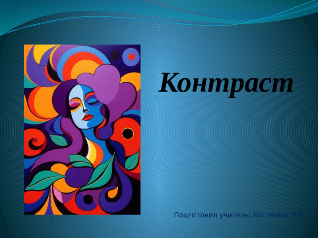 КОНТРАСТ Контраст Подготовил учитель: Костенюк Л.В.