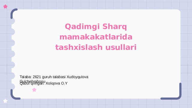 Qadimgi Sharq mamakakatlarida tashxislash usullari Talaba: 2621 guruh talabasi Xudoyqulova Gulchehrabonu Qabul qilingan: Xoliqova O.Y