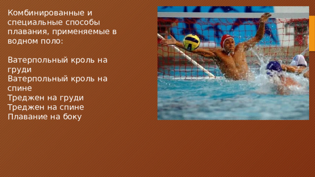 Комбинированные и специальные способы плавания, применяемые в водном поло: Ватерпольный кроль на груди Ватерпольный кроль на спине Треджен на груди Треджен на спине Плавание на боку