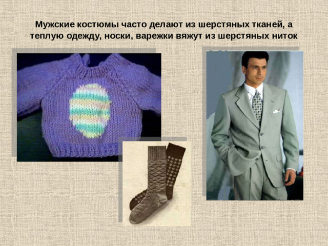 Мужские костюмы часто делают из шерстяных тканей, а теплую одежду, носки, варежки вяжут из шерстяных ниток