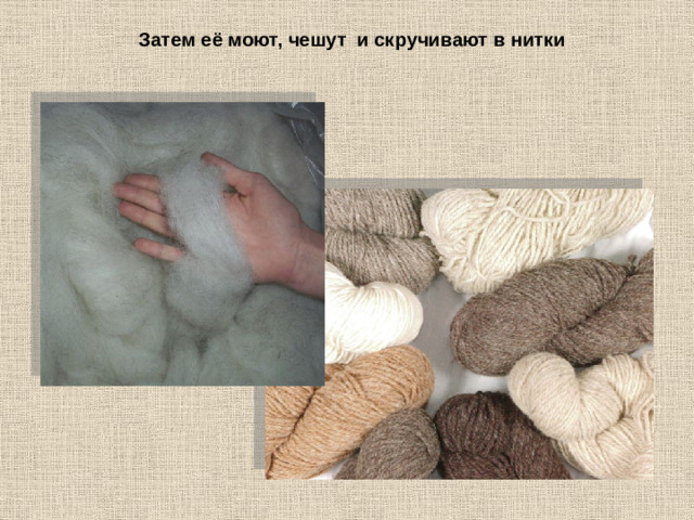 Затем её моют, чешут и скручивают в нитки