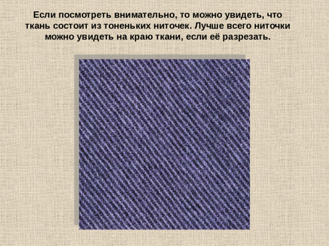 Если посмотреть внимательно, то можно увидеть, что ткань состоит из тоненьких ниточек. Лучше всего ниточки можно увидеть на краю ткани, если её разрезать.