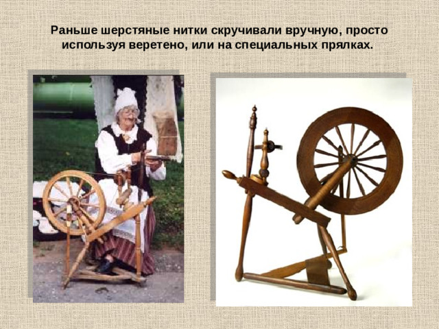 Раньше шерстяные нитки скручивали вручную, просто используя веретено, или на специальных прялках.