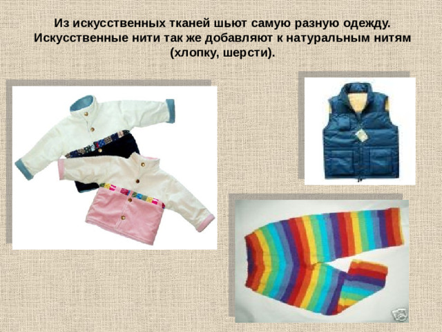 Из искусственных тканей шьют самую разную одежду. Искусственные нити так же добавляют к натуральным нитям (хлопку, шерсти).