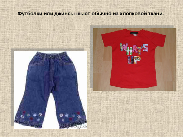 Футболки или джинсы шьют обычно из хлопковой ткани.