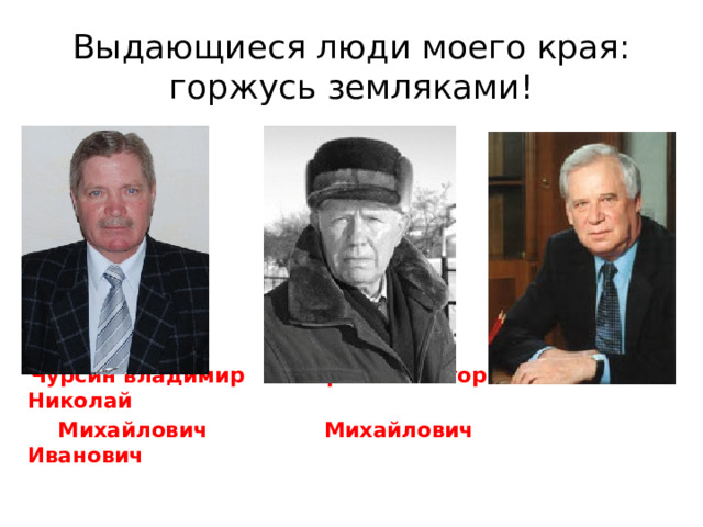 Выдающиеся люди моего края: горжусь земляками!  Чурсин владимир Черкашин Игорь Рыжков Николай  Михайлович Михайлович Иванович