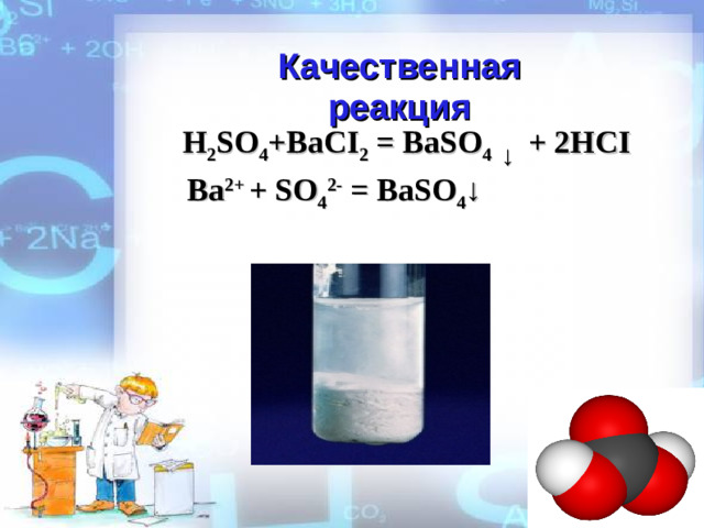 Качественная реакция H 2 SO 4 +BaCI 2 = BaSO 4 ↓   + 2HCI Ba 2+ + SO 4 2- = BaSO 4 ↓