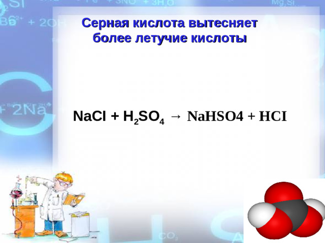 Серная кислота вытесняет более летучие кислоты NaCI + H 2 SO 4  → NaHSO4 + HCI