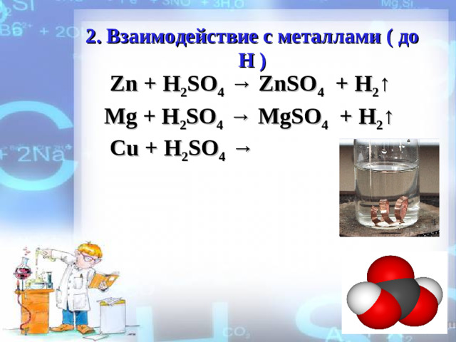 2. Взаимодействие с металлами ( до Н ) Zn + H 2 SO 4 → ZnSO 4 + H 2 ↑ Mg + H 2 SO 4 → MgSO 4 + H 2 ↑ Cu + H 2 SO 4 →