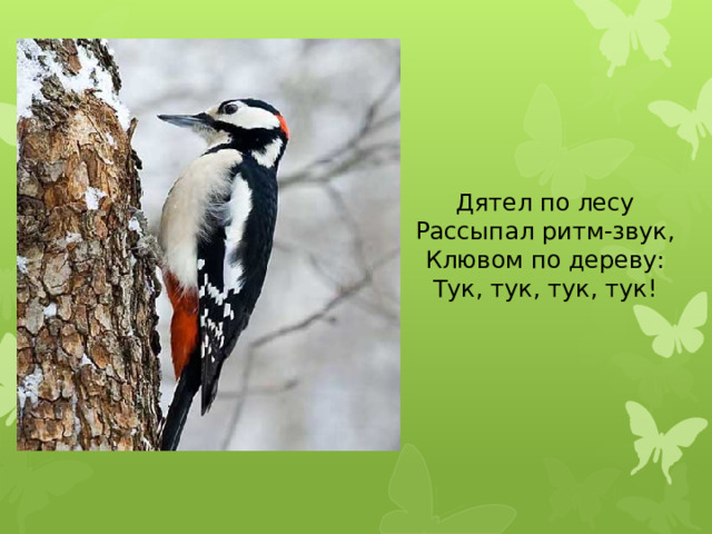 Дятел по лесу Рассыпал ритм-звук, Клювом по дереву: Тук, тук, тук, тук!