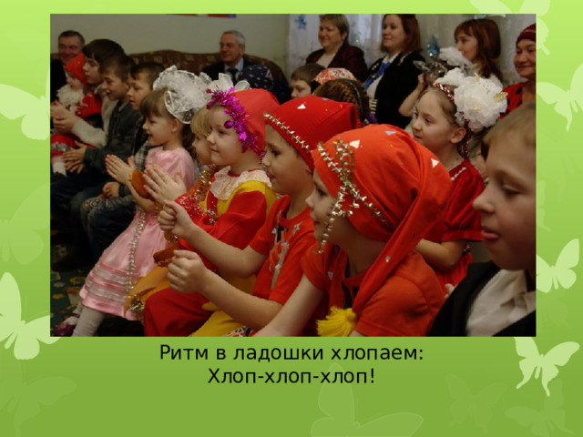Ритм в ладошки хлопаем: Хлоп-хлоп-хлоп!