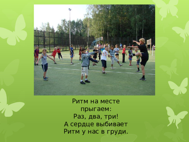 Ритм на месте прыгаем: Раз, два, три! А сердце выбивает Ритм у нас в груди.