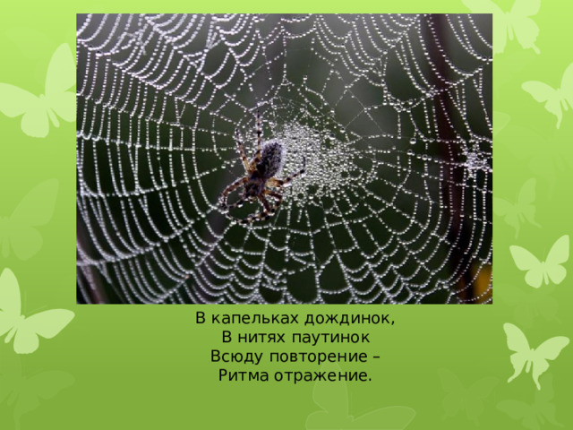 В капельках дождинок, В нитях паутинок Всюду повторение – Ритма отражение.