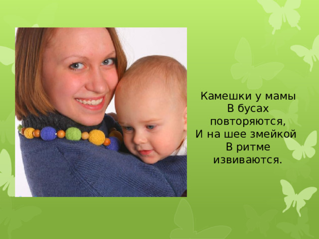 Камешки у мамы В бусах повторяются, И на шее змейкой В ритме извиваются.