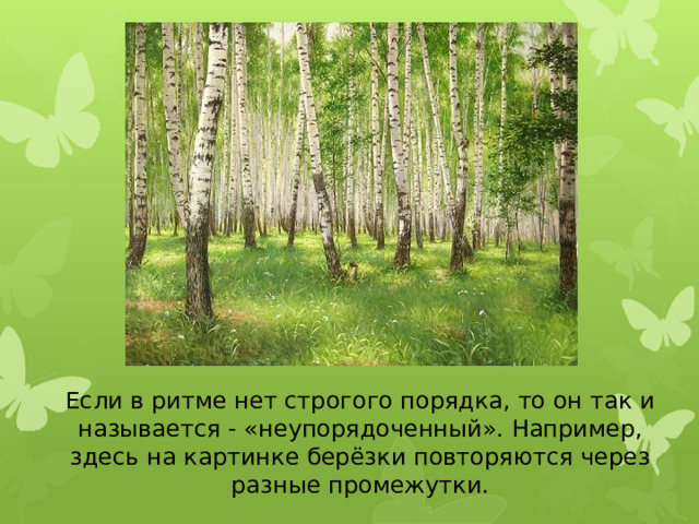 Если в ритме нет строгого порядка, то он так и называется - «неупорядоченный». Например, здесь на картинке берёзки повторяются через разные промежутки.