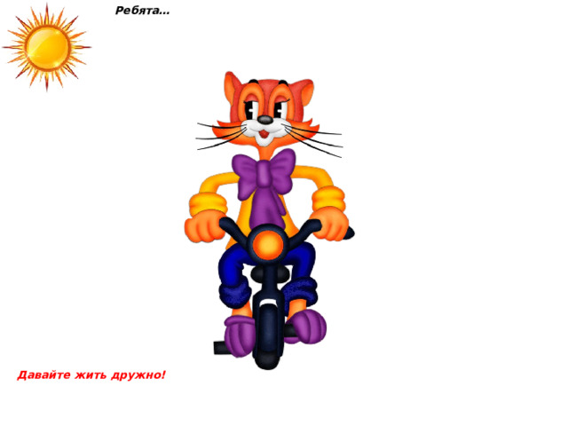Ребята… Давайте жить дружно!