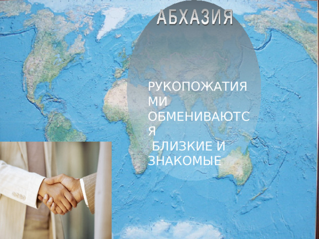 РУКОПОЖАТИЯМИ ОБМЕНИВАЮТСЯ  БЛИЗКИЕ И ЗНАКОМЫЕ