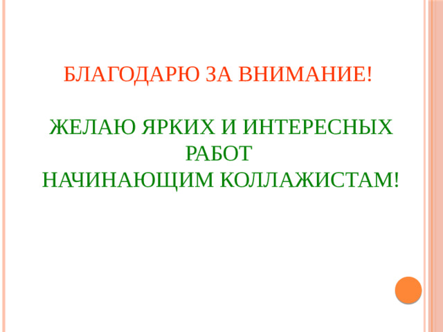 Благодарю за внимание!   Желаю ярких и интересных работ  начинающим коллажистам!