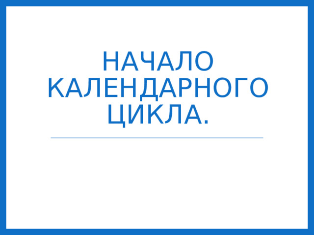 НАЧАЛО КАЛЕНДАРНОГО ЦИКЛА.