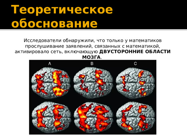 Теоретическое обоснование Исследователи обнаружили, что только у математиков прослушивание заявлений, связанных с математикой, активировало сеть, включающую ДВУСТОРОННИЕ ОБЛАСТИ МОЗГА . 