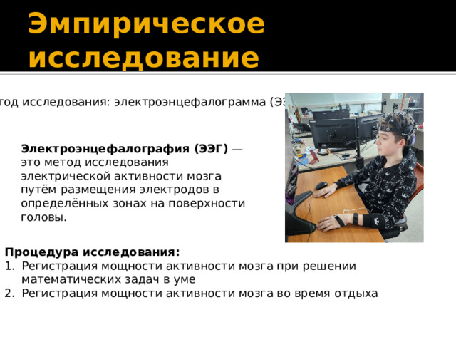 Эмпирическое исследование Метод исследования: электроэнцефалограмма (ЭЭГ) Электроэнцефалография (ЭЭГ)  — это метод исследования электрической активности мозга путём размещения электродов в определённых зонах на поверхности головы. Процедура исследования: