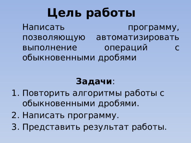 Цель работы Написать программу, позволяющую автоматизировать выполнение операций с обыкновенными дробями  Задачи :