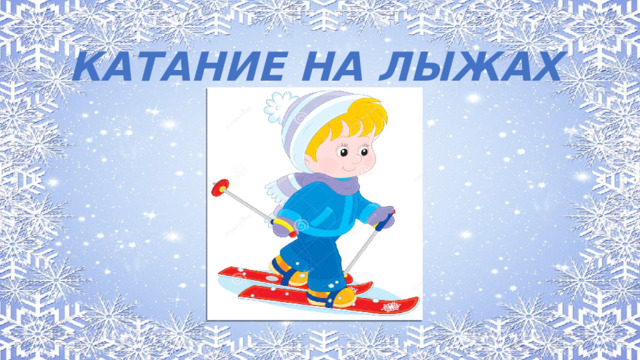 КАТАНИЕ НА ЛЫЖАХ КАТАНИЕ НА ЛЫЖАХ