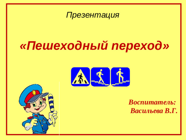 Презентация  «Пешеходный переход»    Воспитатель: Васильева В.Г.