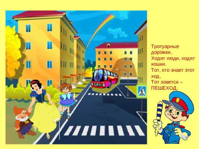 Тротуарные дорожки, Ходят люди, ходят кошки. Тот, кто знает этот ход, Тот зовется – ПЕШЕХОД.