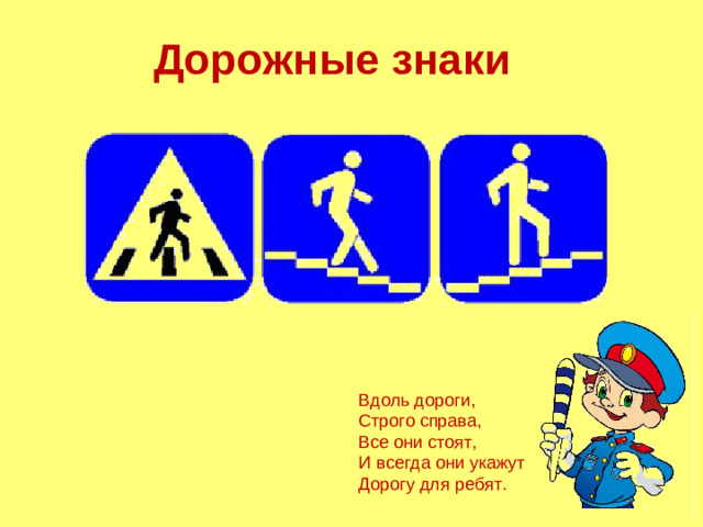 Дорожные знаки Вдоль дороги, Строго справа, Все они стоят, И всегда они укажут Дорогу для ребят.