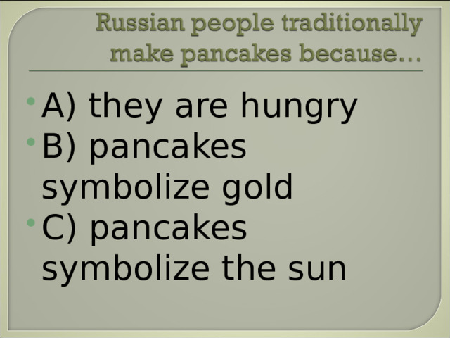 A) they are hungry B) pancakes symbolize gold C) pancakes symbolize the sun