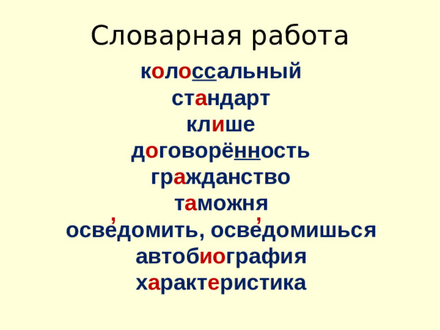 Словарная работа к о л о сс альный ст а ндарт кл и ше д о говорё нн ость гр а жданство т а можня осведомить, осведомишься автоб ио графия х а ракт е ристика , ,