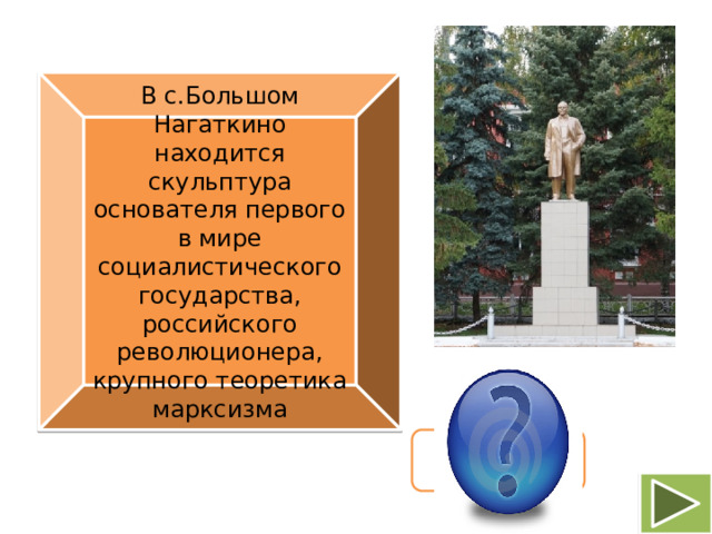 В с.Большом Нагаткино находится скульптура основателя первого в мире социалистического государства, российского революционера, крупного теоретика марксизма В.И. Ульянов (Ленин)
