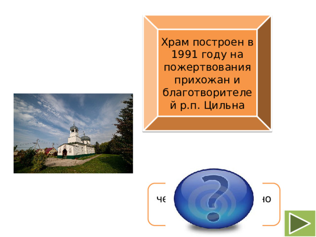 Храм построен в 1991 году на пожертвования прихожан и благотворителей р.п. Цильна  Храм в честь живоначальной  троицы