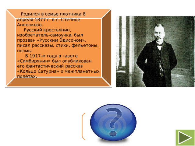   Родился в семье плотника 8 апреля 1877 г. в с. Степное Анненково.  Русский крестьянин, изобретатель-самоучка, был прозван «Русским Эдисоном». писал рассказы, стихи, фельетоны, поэмы  В 1917-м году в газете «Симбирянин» был опубликован его фантастический рассказ «Кольцо Сатурна» о межпланетных полётах.  Ефим Евграфович Горин