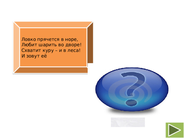 Ловко прячется в норе, Любит шарить во дворе! Схватит куру – и в леса! И зовут её