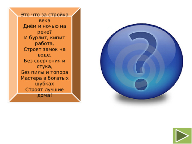 Это что за стройка века  Днём и ночью на реке?  И бурлит, кипит работа,  Строят замок на воде.  Без сверления и стука,  Без пилы и топора  Мастера в богатых шубках  Строят лучшие дома! Бобр